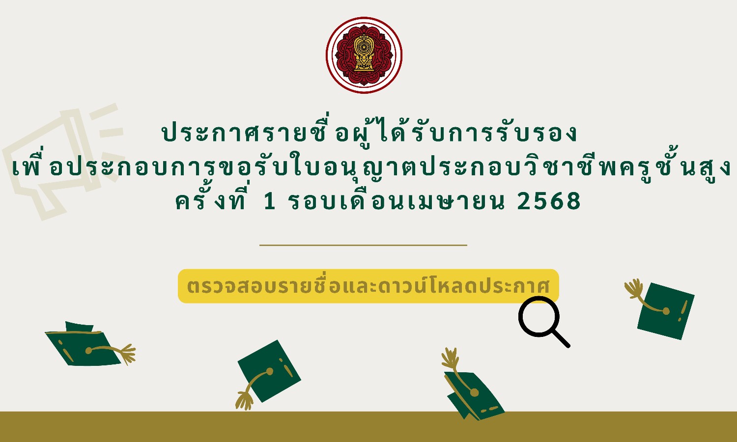 ประกาศสำนักงานคณะกรรมการส่งเสริมการศึกษาเอกชน เรื่อง รายชื่อครูที่ได้รับการรับรองเพื่อประกอบการขอรับใบอนุญาตประกอบวิชาชีพครูชั้นสูง ครั้งที่ 1 รอบเดือนเมษายน 2568